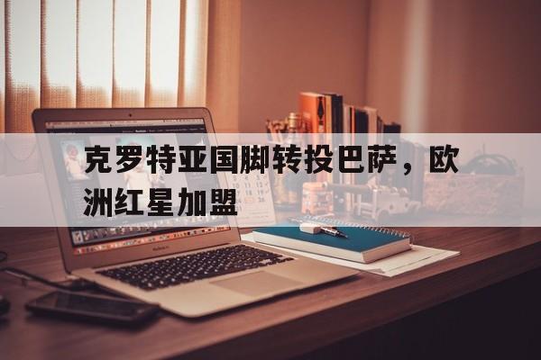 c7c7.app-克罗特亚国脚转投巴萨，欧洲红星加盟的简单介绍