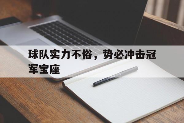 c7c7.app-球队实力不俗，势必冲击冠军宝座的简单介绍