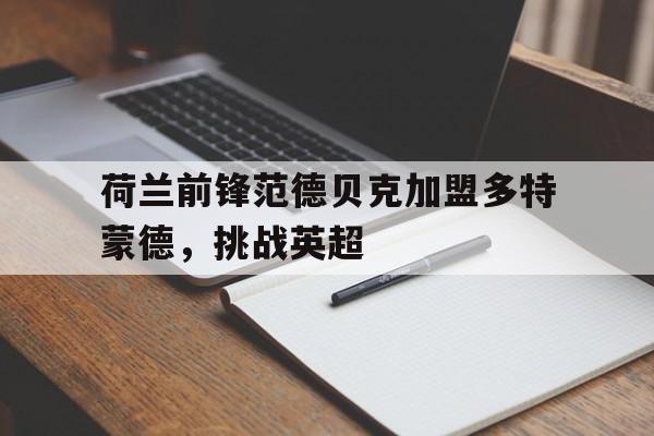c7c7.app-荷兰前锋范德贝克加盟多特蒙德，挑战英超
