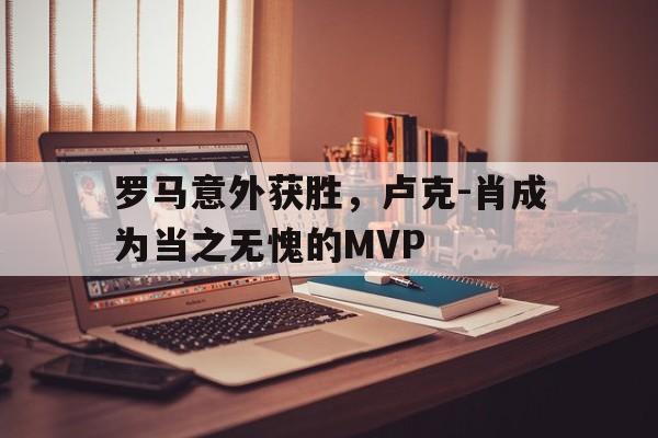 c7娱乐-包含罗马意外获胜，卢克-肖成为当之无愧的MVP的词条